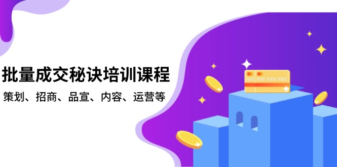 批量成交秘诀培训课程，策划、招商、品宣、内容、运营等-云创网