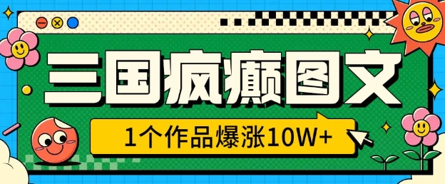 三国疯癫图文，1个作品爆涨10W+，3分钟教会你，趁着风口无脑冲(附详细教学)-云创网