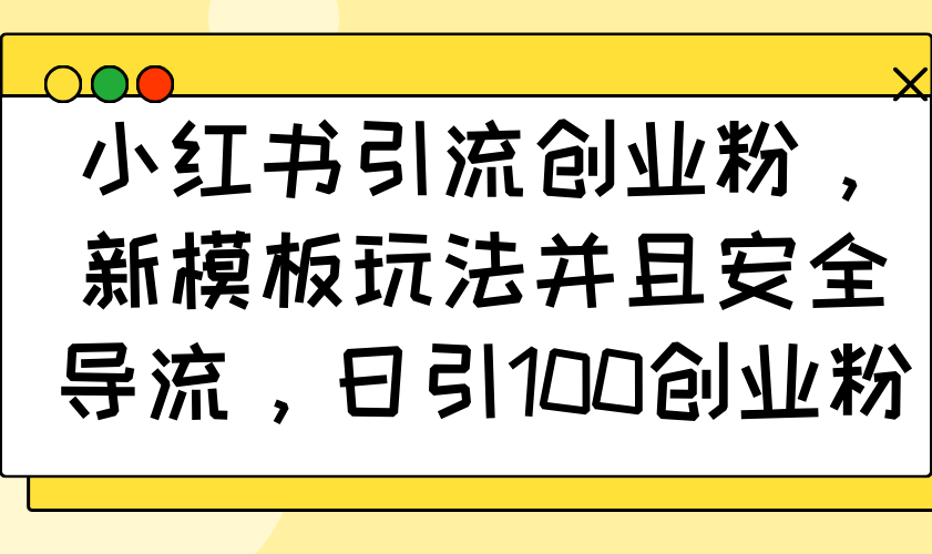 小红书引流创业粉，新模板玩法并且安全导流，日引100创业粉-云创网