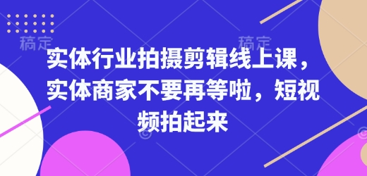 实体行业拍摄剪辑线上课，实体商家不要再等啦，短视频拍起来-云创网