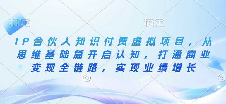 IP合伙人知识付费虚拟项目，从思维基础篇开启认知，打通商业变现全链路，实现业绩增长-云创网