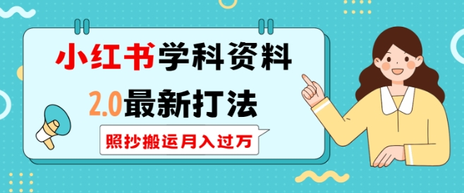 小红书学科资料2.0最新打法，照抄搬运月入过万，可长期操作-云创网