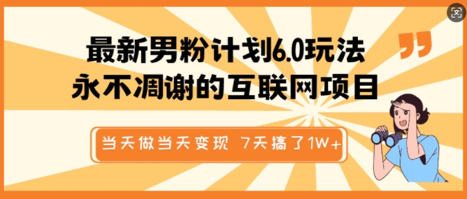 最新男粉计划6.0玩法，永不凋谢的互联网项目，当天做当天变现，视频包原创，7天搞了1个W-云创网