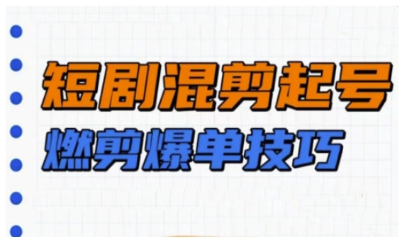短剧实操教学，短剧混剪起号燃剪爆单技巧-云创网