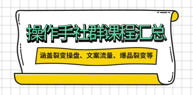 操作手社群课程汇总，涵盖裂变操盘、文案流量、爆品裂变等多方面内容-云创网