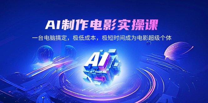 AI制作电影实操课，一台电脑搞定，极低成本，极短时间成为电影超级个体-云创网