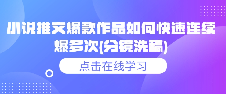 小说推文爆款作品如何快速连续爆多次(分镜洗稿)-云创网