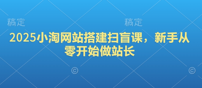 2025小淘网站搭建扫盲课，新手从零开始做站长-云创网