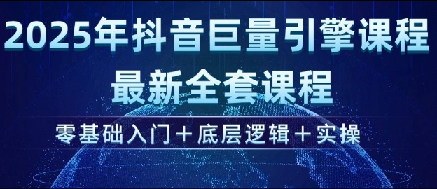 2025年抖音巨量引擎最新全套课程，零基础入门+底层逻辑+实操-云创网
