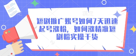 短剧推广账号如何7天迅速起号涨粉，如何涨精准短剧粉实操干货-云创网