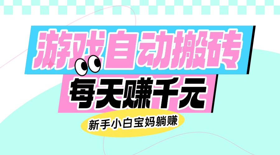 老款游戏自动搬砖，每天赚千元，新手小白宝妈躺赚-云创网