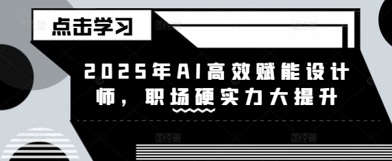 2025年AI高效赋能设计师，职场硬实力大提升-云创网