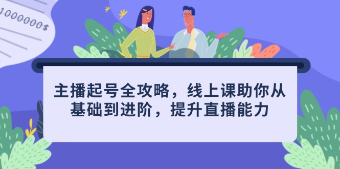 主播起号全攻略，线上课助你从基础到进阶，提升直播能力-云创网