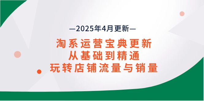 淘系运营宝典2025年4月更新，从基础到精通，玩转店铺流量与销量-云创网