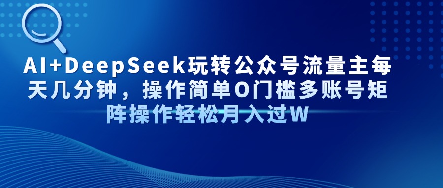 AI+DeepSeek玩转公众号流量主每天几分钟，操作简单O门槛多账号矩阵操作…-云创网