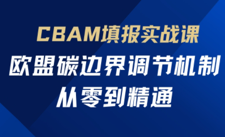 欧盟CBAM填报实战从零到精通-云创网