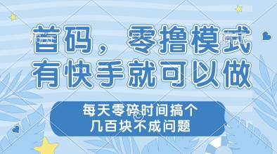 首码，零撸模式，有快手就可以做，每天零碎时间搞个几张不成问题【揭秘】-云创网