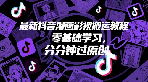 最新抖音漫画影视搬运教程，零基础学习，分分钟过原创-云创网