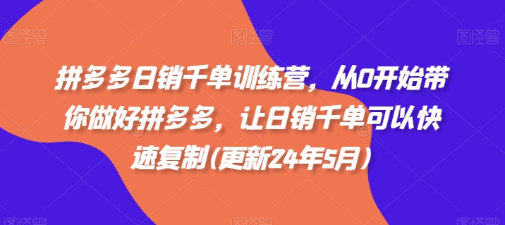 拼多多日销千单训练营，从0开始带你做好拼多多，让日销千单可以快速复制(更新25年5月)-云创网