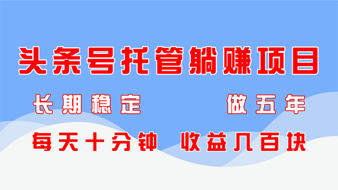 头条号托管躺赚项目，长期稳定，可做五年，每天十分钟，收益几百块-云创网