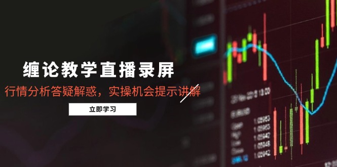 缠论教学直播录屏，行情分析答疑解惑，实操机会提示讲解(5月-云创网