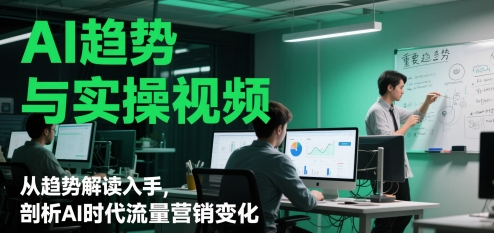 AI趋势与实操视频，从趋势解读入手，剖析AI时代流量营销变化-云创网