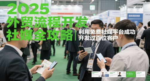 2025外贸流程开发社媒全攻略，利用免费社媒平台成功开发过百位客户-云创网