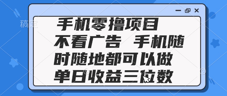 2025手机零撸项目 不看广告 手机随时可做 单日收益三位数-云创网