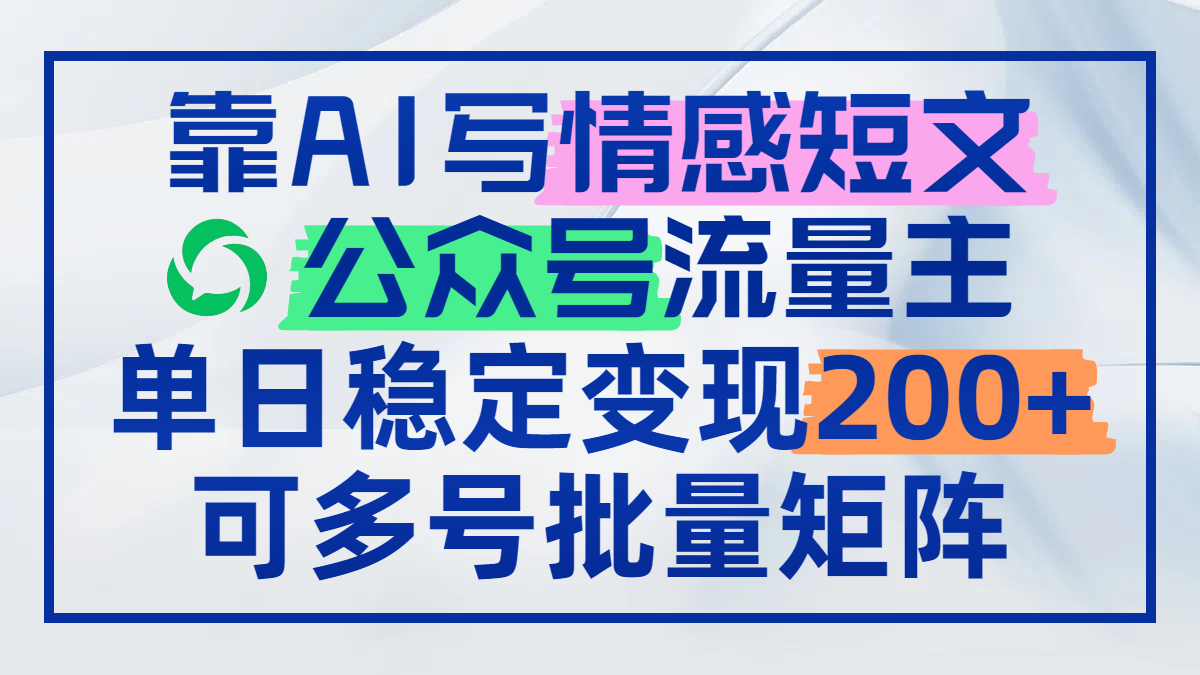 靠AI写情感短文，公众号流量主日赚200+，可多号批量矩阵-云创网