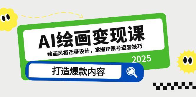 AI绘画变现课，绘画风格迁移设计，掌握IP账号运营技巧，打造爆款内容-云创网