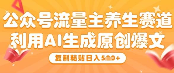 公众号流量主养生赛道，利用AI生成原创爆文，复制粘贴日入5张-云创网