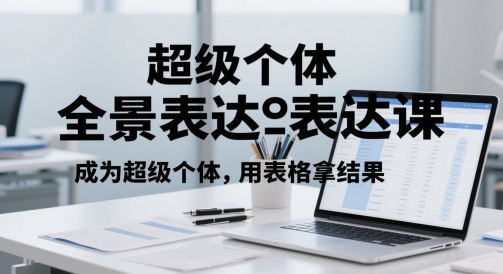 超级个体全景表达课，成为超级个体，用表格拿结果-云创网
