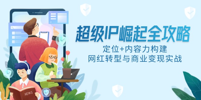 超级IP崛起全攻略，定位+内容力构建，网红转型与商业变现实战-云创网