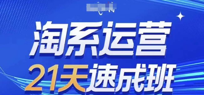 淘系运营21天速成班(更新25年5月)，0基础轻松搞定淘系运营，不做假把式-云创网