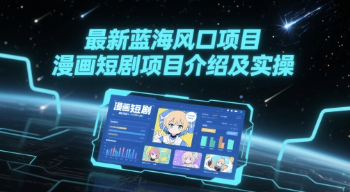 最新蓝海风口项目，漫画短剧项目介绍及实操-云创网