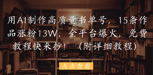 用AI制作高质量书单号，15条作品涨粉13W，全平台爆火，免费教程快来抄(附详细教程)-云创网