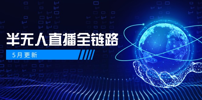 5月更新-半无人直播全链路：AI数字人+千川截流实战，女装选品与防违规…-云创网