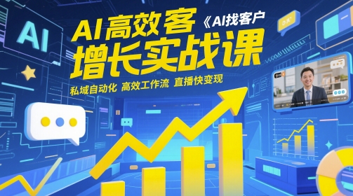 AI高效获客增长实战课，​AI找客户 私域自动化 高效工作流 直播快变现-云创网