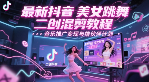 最新抖音美女跳舞二创混剪教程，流量高，音乐推广变现与撸伙伴计划-云创网