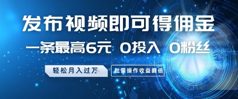 发布视频即可得佣金，一条最高6元，0投入 0粉丝  会发视频就行，月入过W，批量操作收益翻倍【揭秘】-云创网