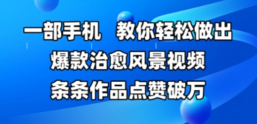 一部手机，教你轻松做出爆款治愈风景视频，条条作品点赞破W-云创网