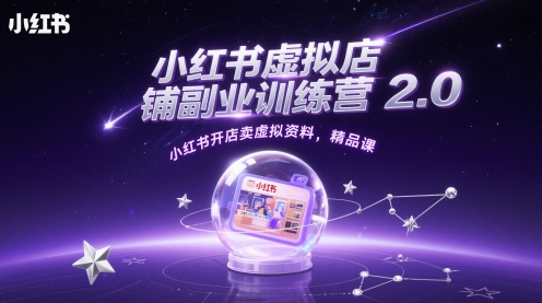 小红书虚拟店铺副业训练营2.0，小红书开店卖虚拟资料，精品课-云创网