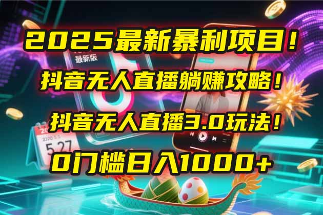 2025最新暴利项目！抖音无人直播躺赚攻略！抖音无人直播3.0玩法！0门槛…-云创网