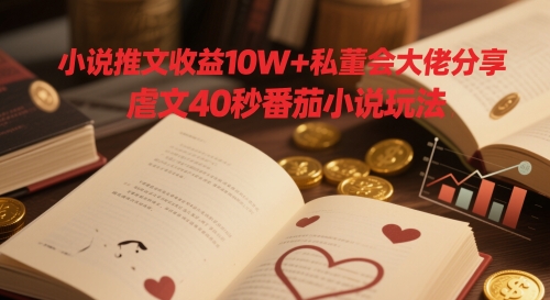 小说推文收益10W+私董会大佬分享，虐文40秒番茄小说玩法-云创网