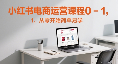 小红书电商运营课程0-1，从零开始简单易学-云创网