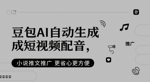 豆包AI自动生成短视频配音，小说推文推广更省心更方便-云创网