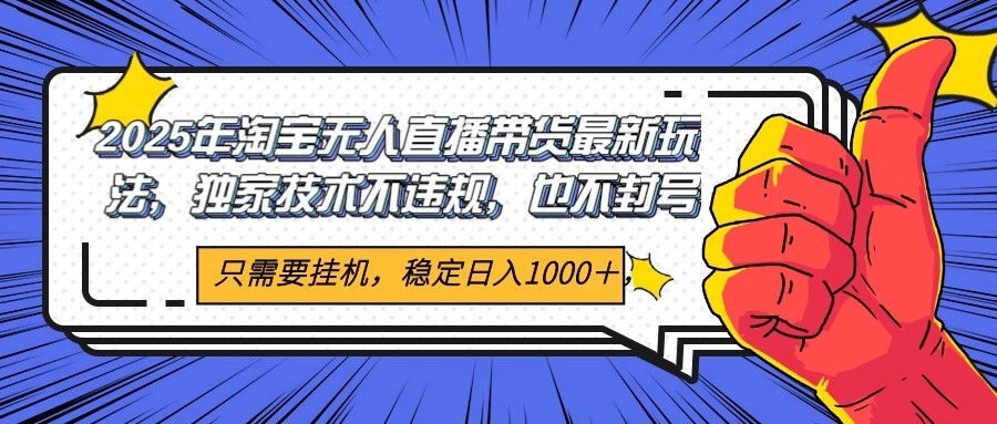 2025年淘宝无人直播带货 独家核心技术，不违规不封号，当天开播见收益1000+-云创网