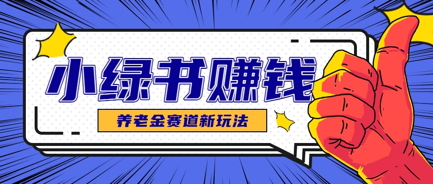 小绿书养老金赛道赚钱思路，利用业余时间轻松操作月入千元的副业项目-云创网