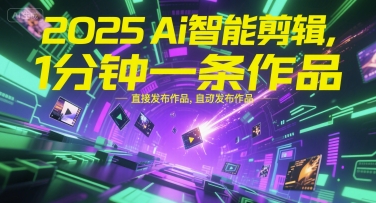 2025Ai智能剪辑，不需要剪辑，直接发布作品，自动剪辑，1分钟一条作品-云创网