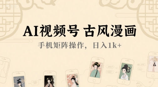 AI视频号古风漫画，手机矩阵操作，日入1k+-云创网